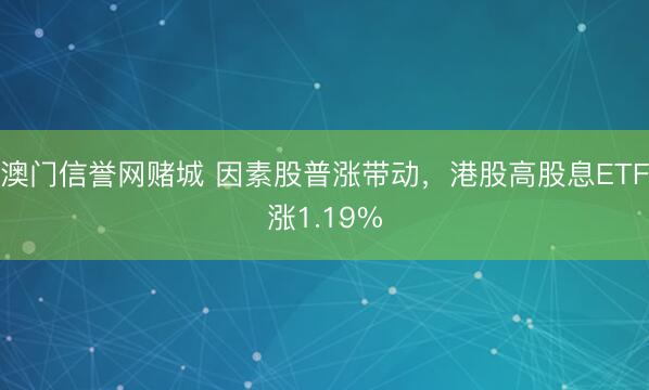 澳门信誉网赌城 因素股普涨带动，港股高股息ETF涨1.19%