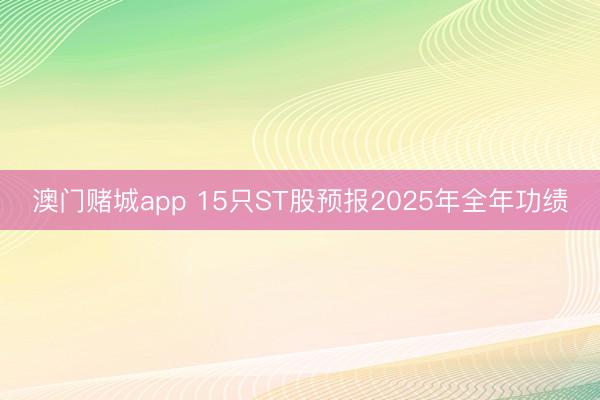 澳门赌城app 15只ST股预报2025年全年功绩
