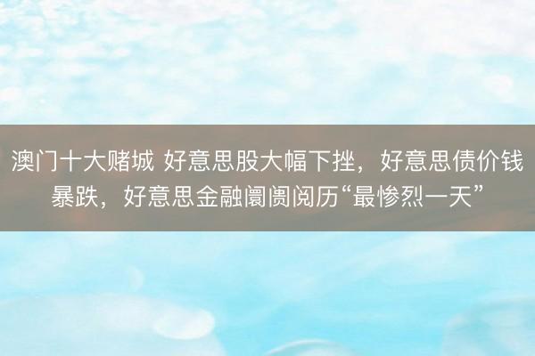 澳门十大赌城 好意思股大幅下挫，好意思债价钱暴跌，好意思金融阛阓阅历“最惨烈一天”