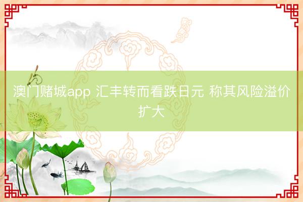 澳门赌城app 汇丰转而看跌日元 称其风险溢价扩大