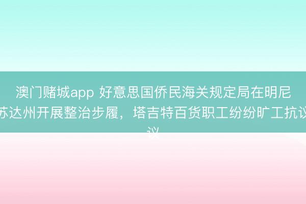 澳门赌城app 好意思国侨民海关规定局在明尼苏达州开展整治步履,塔吉特百货职工纷纷旷工抗议