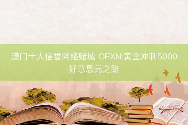 澳门十大信誉网络赌城 OEXN:黄金冲刺5000好意思元之路