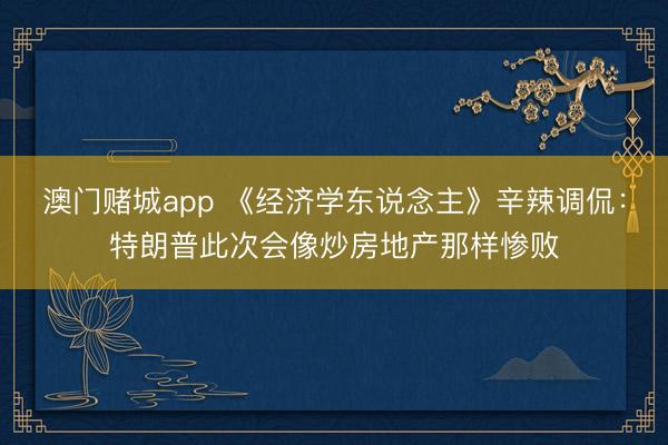 澳门赌城app 《经济学东说念主》辛辣调侃：特朗普此次会像炒房地产那样惨败