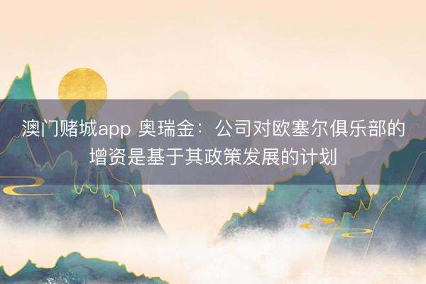 澳门赌城app 奥瑞金：公司对欧塞尔俱乐部的增资是基于其政策发展的计划