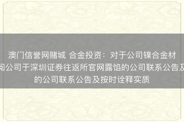 澳门信誉网赌城 合金投资：对于公司镍合金材料用途，请参阅公司于深圳证券往返所官网露馅的公司联系公告及按时诠释实质