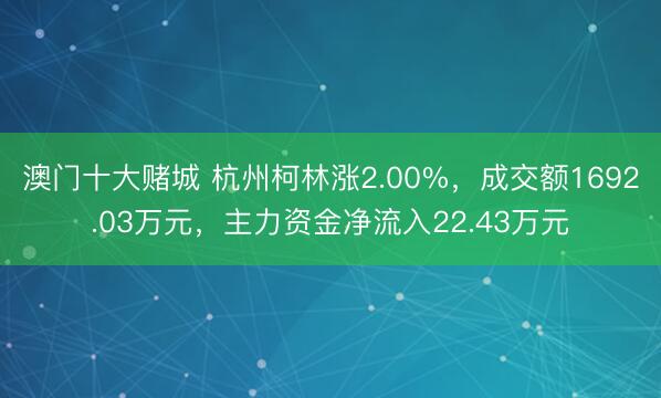 澳门十大赌城 杭州柯林涨2.00%，成交额1692.03万元，主力资金净流入22.43万元