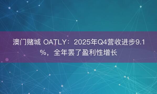 澳门赌城 OATLY：2025年Q4营收进步9.1%，全年罢了盈利性增长