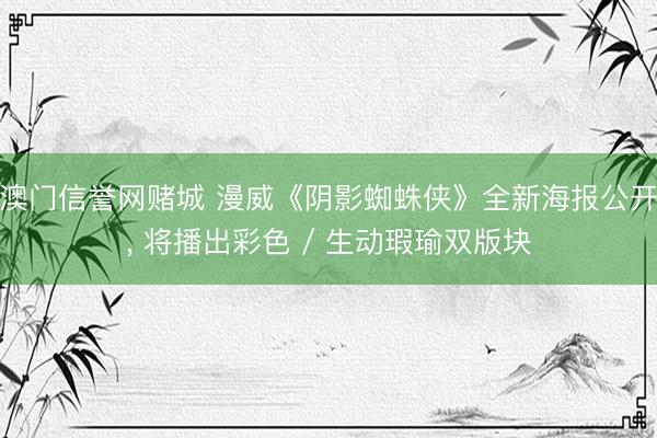 澳门信誉网赌城 漫威《阴影蜘蛛侠》全新海报公开， 将播出彩色 / 生动瑕瑜双版块