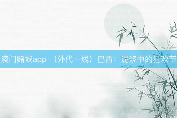 澳门赌城app （外代一线）巴西：泥浆中的狂欢节