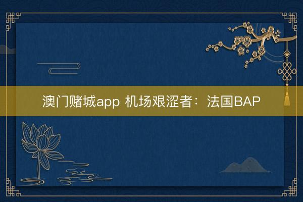 澳门赌城app 机场艰涩者：法国BAP