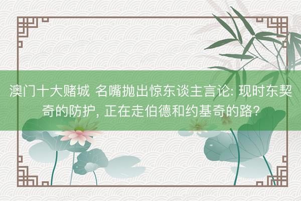 澳门十大赌城 名嘴抛出惊东谈主言论: 现时东契奇的防护， 正在走伯德和约基奇的路?