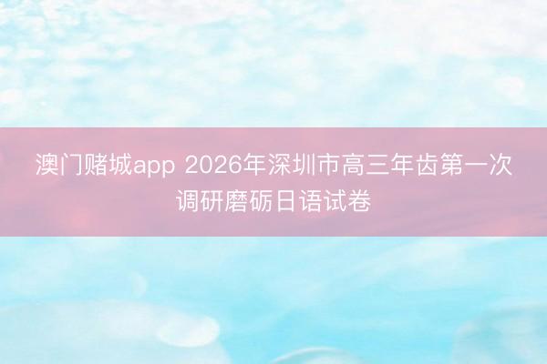 澳门赌城app 2026年深圳市高三年齿第一次调研磨砺日语试卷