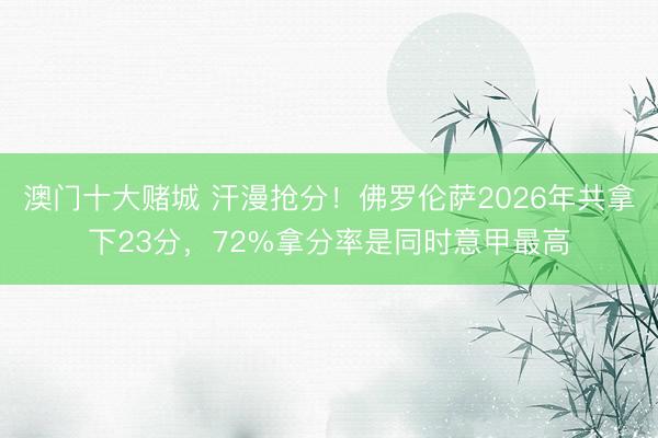 澳门十大赌城 汗漫抢分！佛罗伦萨2026年共拿下23分，72%拿分率是同时意甲最高