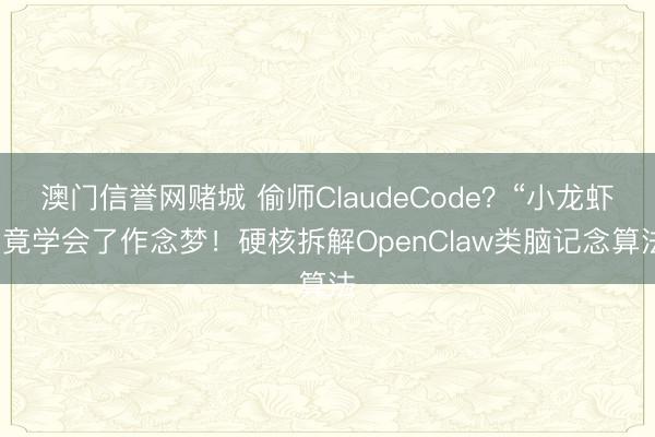 澳门信誉网赌城 偷师ClaudeCode?“小龙虾”竟学会了作念梦!硬核拆解OpenClaw类脑记念算法