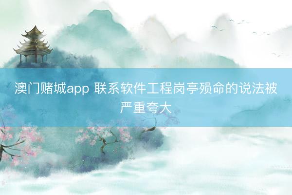 澳门赌城app 联系软件工程岗亭殒命的说法被严重夸大