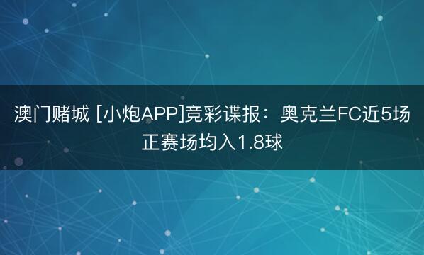 澳门赌城 [小炮APP]竞彩谍报：奥克兰FC近5场正赛场均入1.8球