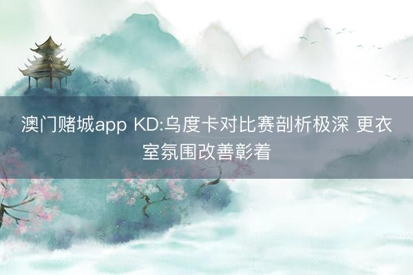 澳门赌城app KD:乌度卡对比赛剖析极深 更衣室氛围改善彰着