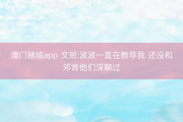 澳门赌城app 文班:波波一直在教导我 还没和邓肯他们深聊过