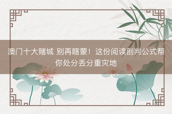 澳门十大赌城 别再瞎蒙！这份阅读剖判公式帮你处分丢分重灾地