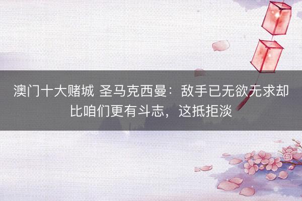 澳门十大赌城 圣马克西曼：敌手已无欲无求却比咱们更有斗志，这抵拒淡