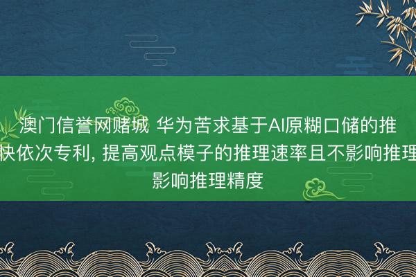 澳门信誉网赌城 华为苦求基于AI原糊口储的推理加快依次专利， 提高观点模子的推理速率且不影响推理精度