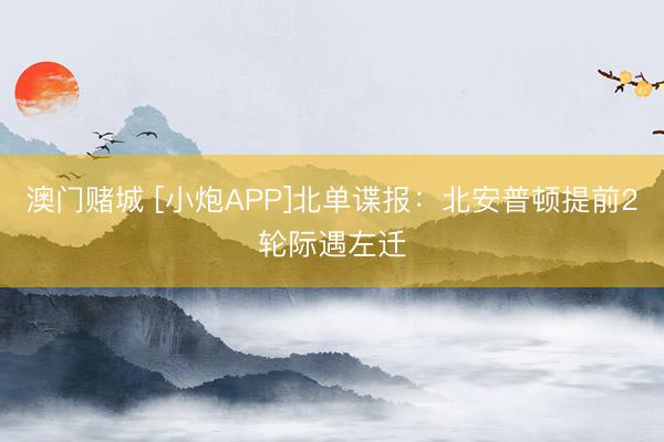 澳门赌城 [小炮APP]北单谍报：北安普顿提前2轮际遇左迁