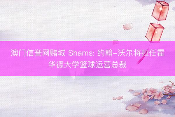 澳门信誉网赌城 Shams: 约翰-沃尔将担任霍华德大学篮球运营总裁