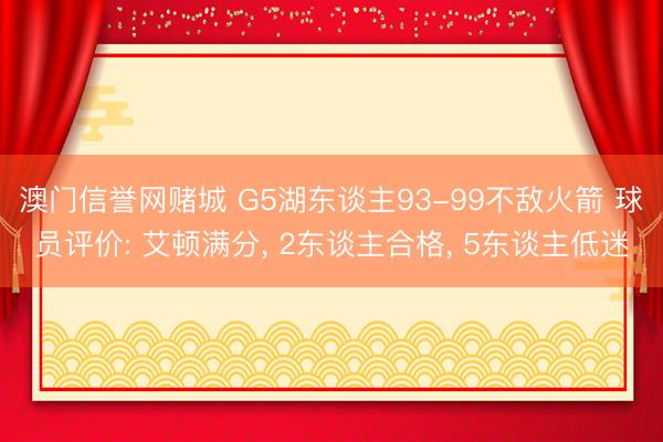 澳门信誉网赌城 G5湖东谈主93-99不敌火箭 球员评价: 艾顿满分， 2东谈主合格， 5东谈主低迷