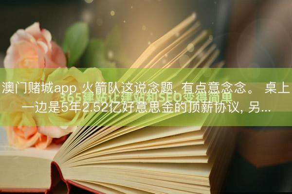 澳门赌城app 火箭队这说念题， 有点意念念。 桌上一边是5年2.52亿好意思金的顶薪协议， 另...