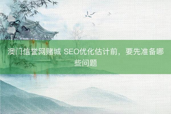 澳门信誉网赌城 SEO优化估计前，要先准备哪些问题