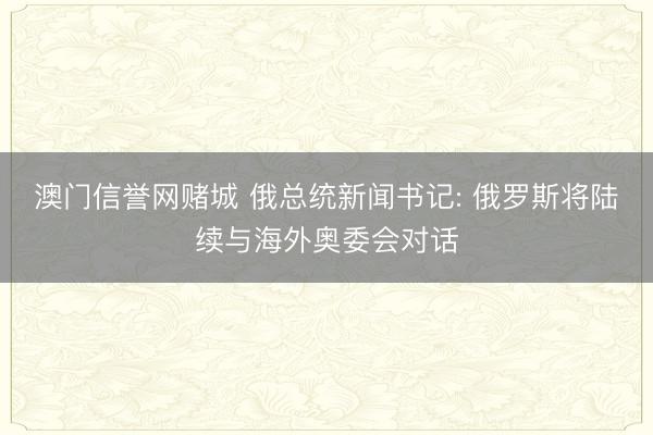 澳门信誉网赌城 俄总统新闻书记: 俄罗斯将陆续与海外奥委会对话