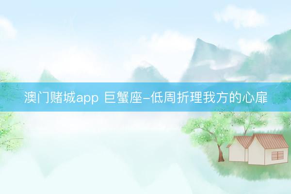 澳门赌城app 巨蟹座-低周折理我方的心扉